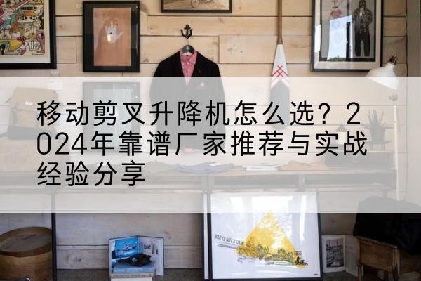 新华升降平台厂家推荐-移动剪叉升降机怎么选？2024年靠谱厂家推荐与实战经验分享