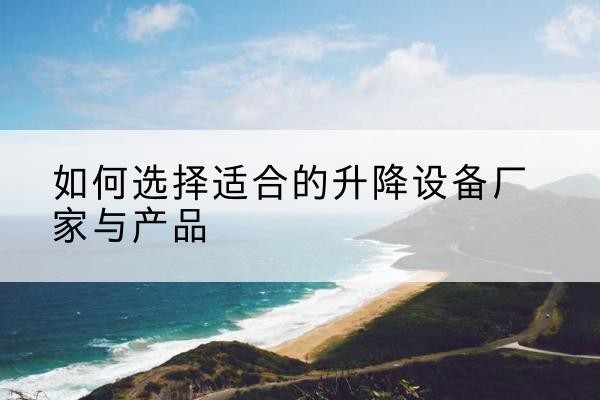 新华电动升降平台厂家-如何选择适合的升降设备厂家与产品