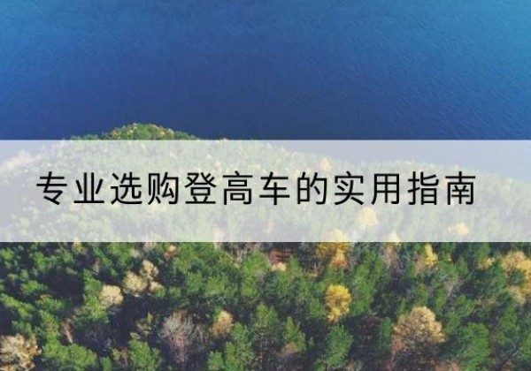 新华电动登高车厂家推荐-专业选购登高车的实用指南