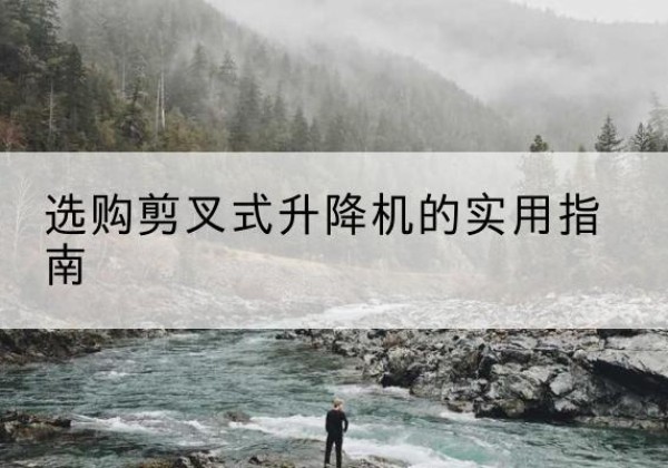 新华剪叉式升降机怎么选-选购剪叉式升降机的实用指南